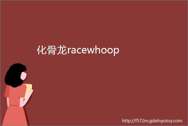 化骨龙racewhoop