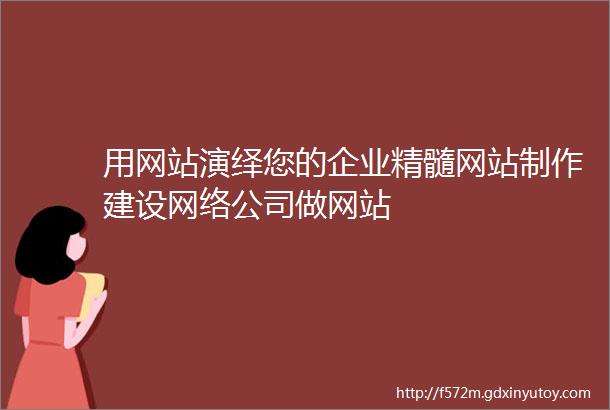 用网站演绎您的企业精髓网站制作建设网络公司做网站