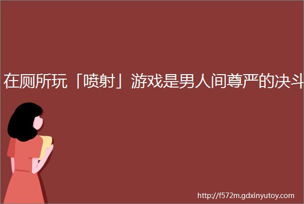 在厕所玩「喷射」游戏是男人间尊严的决斗