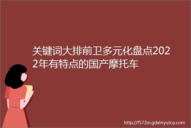 关键词大排前卫多元化盘点2022年有特点的国产摩托车