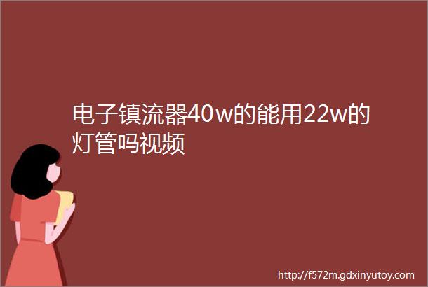 电子镇流器40w的能用22w的灯管吗视频