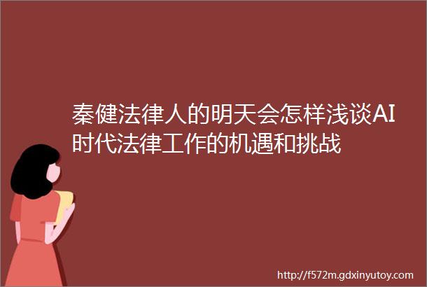 秦健法律人的明天会怎样浅谈AI时代法律工作的机遇和挑战