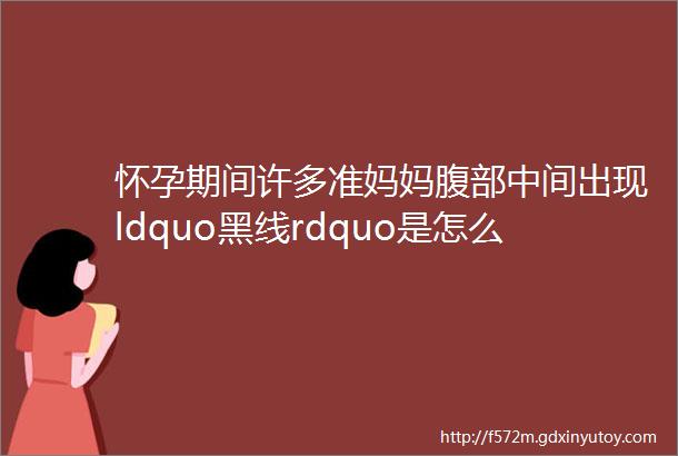 怀孕期间许多准妈妈腹部中间出现ldquo黑线rdquo是怎么回事