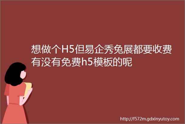 想做个H5但易企秀兔展都要收费有没有免费h5模板的呢