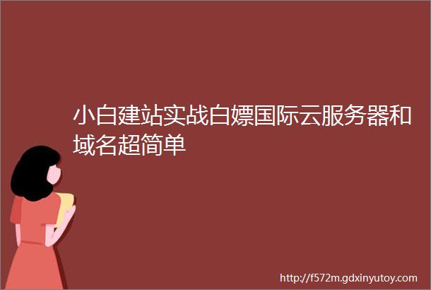 小白建站实战白嫖国际云服务器和域名超简单