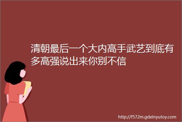 清朝最后一个大内高手武艺到底有多高强说出来你别不信