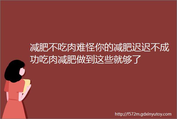 减肥不吃肉难怪你的减肥迟迟不成功吃肉减肥做到这些就够了