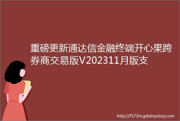 重磅更新通达信金融终端开心果跨券商交易版V202311月版支持同券商多券商