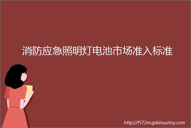 消防应急照明灯电池市场准入标准