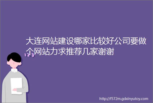 大连网站建设哪家比较好公司要做个网站力求推荐几家谢谢