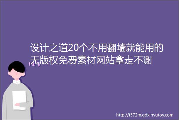 设计之道20个不用翻墙就能用的无版权免费素材网站拿走不谢