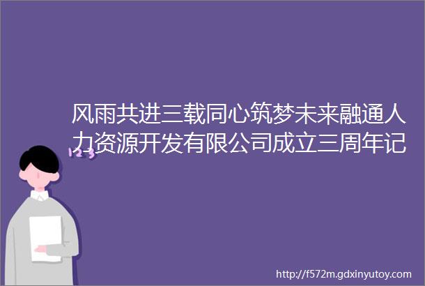 风雨共进三载同心筑梦未来融通人力资源开发有限公司成立三周年记