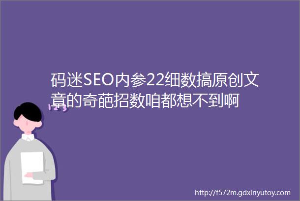 码迷SEO内参22细数搞原创文章的奇葩招数咱都想不到啊