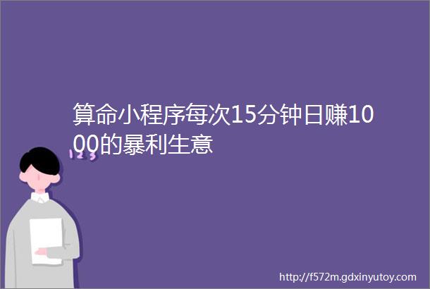 算命小程序每次15分钟日赚1000的暴利生意