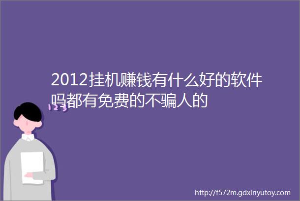 2012挂机赚钱有什么好的软件吗都有免费的不骗人的