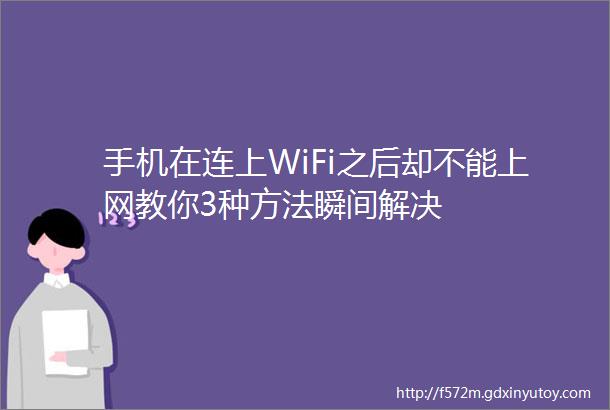 手机在连上WiFi之后却不能上网教你3种方法瞬间解决