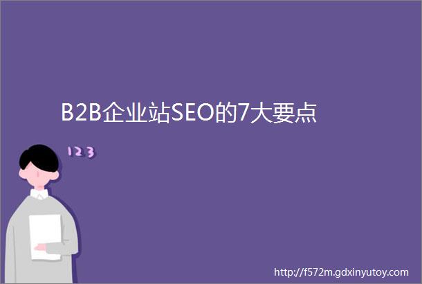 B2B企业站SEO的7大要点