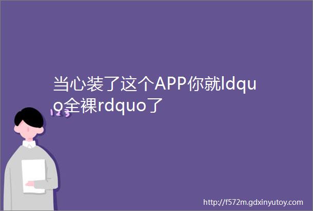 当心装了这个APP你就ldquo全裸rdquo了