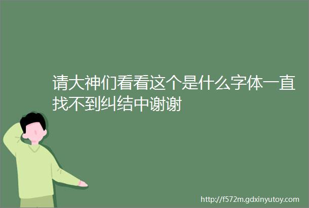 请大神们看看这个是什么字体一直找不到纠结中谢谢