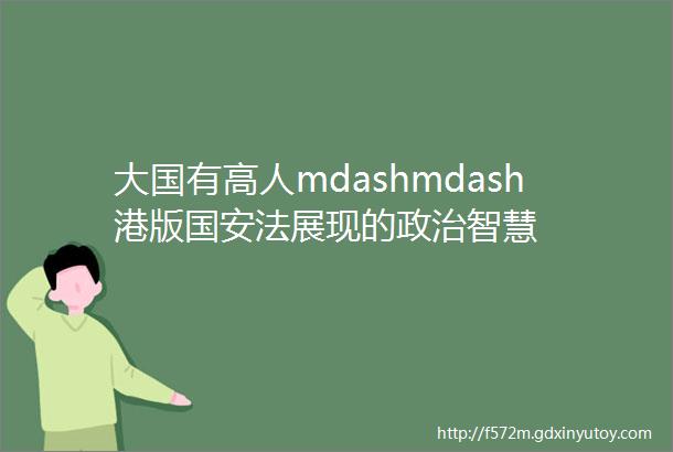 大国有高人mdashmdash港版国安法展现的政治智慧