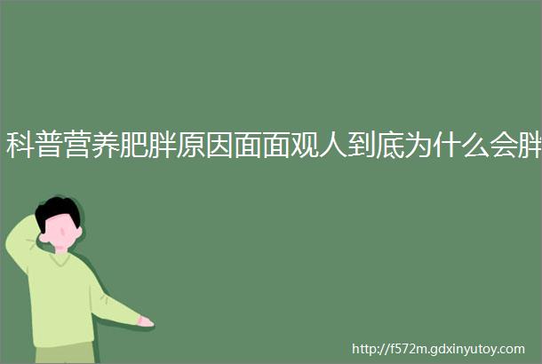 科普营养肥胖原因面面观人到底为什么会胖