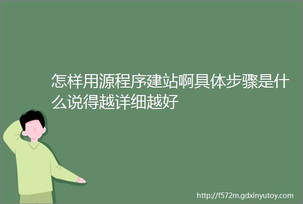 怎样用源程序建站啊具体步骤是什么说得越详细越好