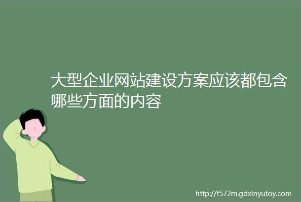 大型企业网站建设方案应该都包含哪些方面的内容