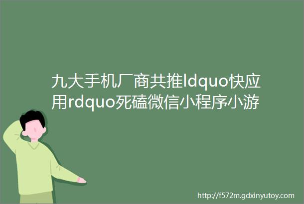 九大手机厂商共推ldquo快应用rdquo死磕微信小程序小游戏