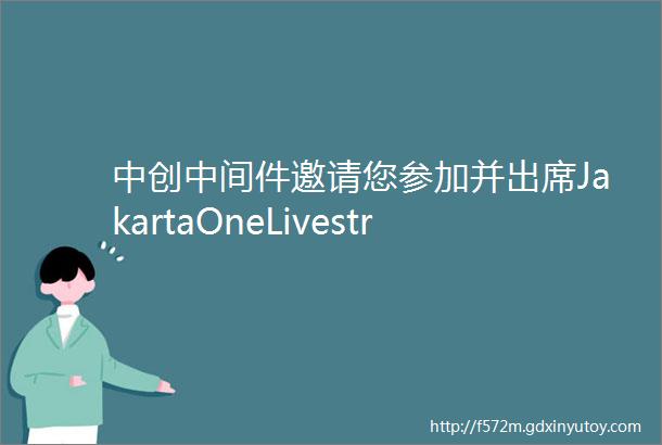 中创中间件邀请您参加并出席JakartaOneLivestream线上活动