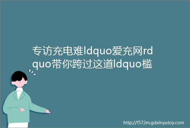 专访充电难ldquo爱充网rdquo带你跨过这道ldquo槛rdquo