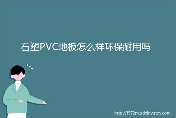 石塑PVC地板怎么样环保耐用吗