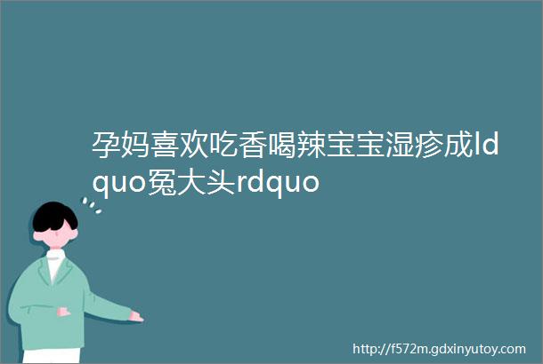 孕妈喜欢吃香喝辣宝宝湿疹成ldquo冤大头rdquo